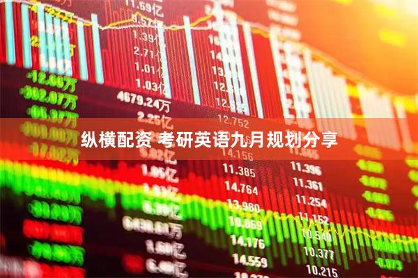 纵横配资 考研英语九月规划分享