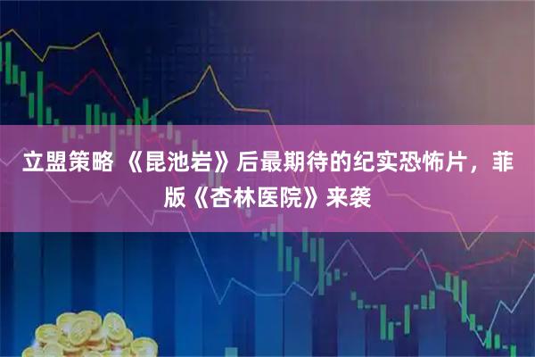 立盟策略 《昆池岩》后最期待的纪实恐怖片，菲版《杏林医院》来袭
