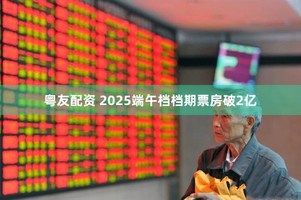粤友配资 2025端午档档期票房破2亿