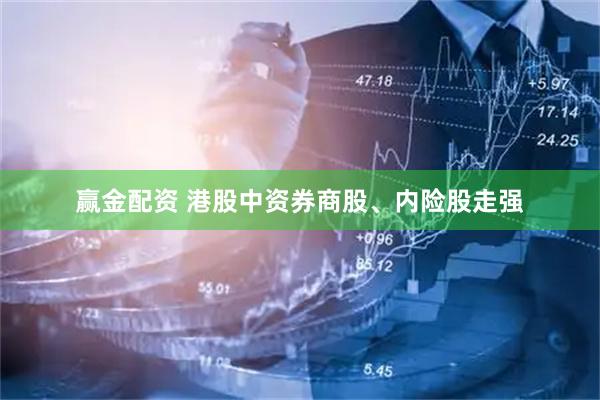 赢金配资 港股中资券商股、内险股走强