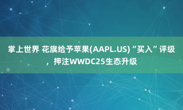 掌上世界 花旗给予苹果(AAPL.US)“买入”评级，押注WWDC25生态升级