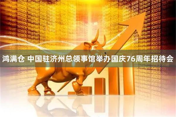 鸿满仓 中国驻济州总领事馆举办国庆76周年招待会