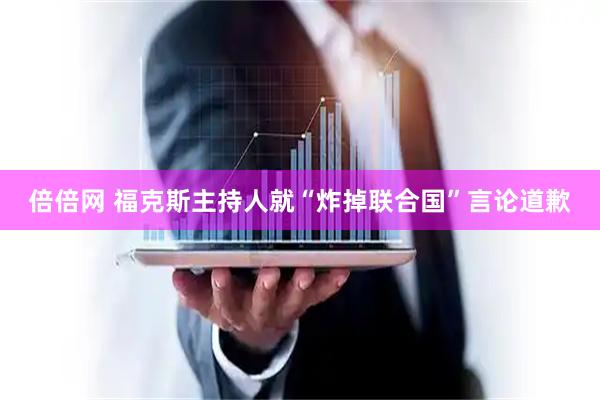 倍倍网 福克斯主持人就“炸掉联合国”言论道歉