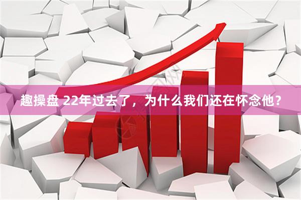 趣操盘 22年过去了，为什么我们还在怀念他？