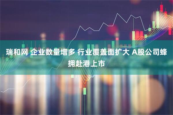瑞和网 企业数量增多 行业覆盖面扩大 A股公司蜂拥赴港上市