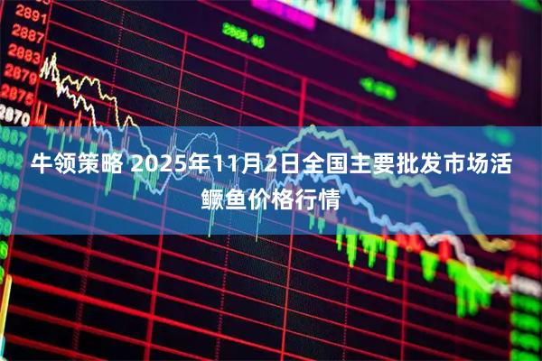 牛领策略 2025年11月2日全国主要批发市场活鳜鱼价格行情