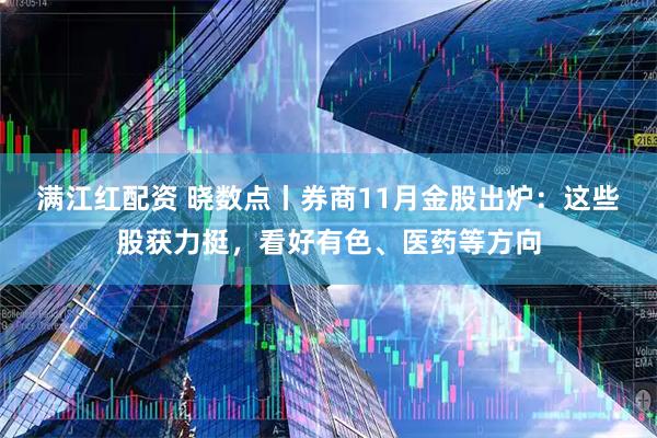 满江红配资 晓数点丨券商11月金股出炉：这些股获力挺，看好有色、医药等方向